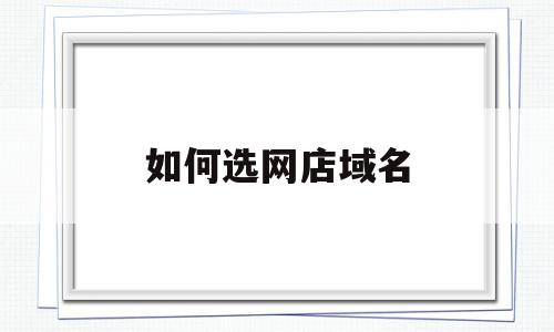 如何选网店域名(如何选网店域名类型),如何选网店域名(如何选网店域名类型),如何选网店域名,信息,浏览器,跳转,第1张