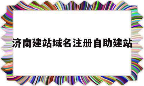 济南建站域名注册自助建站的简单介绍,济南建站域名注册自助建站的简单介绍,济南建站域名注册自助建站,视频,模板,账号,第1张
