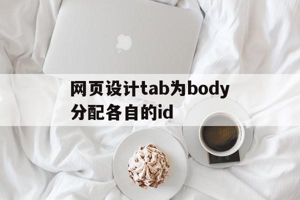 网页设计tab为body分配各自的id(设置整个网页的背景图案在body标记符中设置什么属性),网页设计tab为body分配各自的id,文章,视频,浏览器,第1张 网页设计tab为body分配各自的id(设置整个网页的背景图案在body标记符中设置什么属性),网页设计tab为body分配各自的id(设置整个网页的背景图案在body标记符中设置什么属性),网页设计tab为body分配各自的id,文章,视频,浏览器,第1张