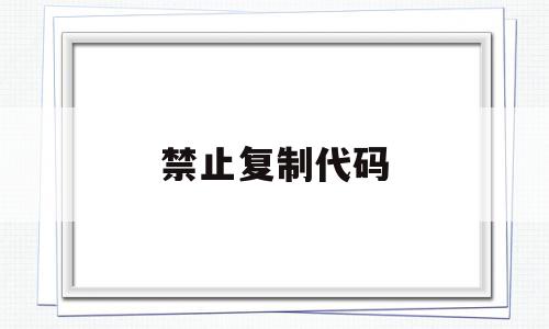 禁止复制代码(禁止复制粘贴代码),禁止复制代码(禁止复制粘贴代码),禁止复制代码,信息,浏览器,html,第1张