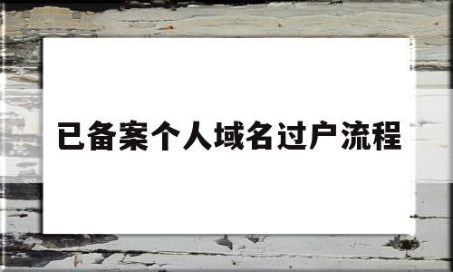 已备案个人域名过户流程(个人域名备案需要注意什么),已备案个人域名过户流程(个人域名备案需要注意什么),已备案个人域名过户流程,信息,模板,域名注册,第1张