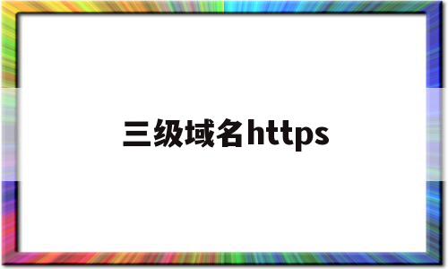 三级域名https的简单介绍,三级域名https,免费,域名注册,二级域名,第1张 三级域名https的简单介绍,三级域名https的简单介绍,三级域名https,免费,域名注册,二级域名,第1张