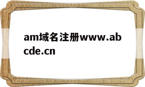 包含am域名注册www.abcde.cn的词条,包含am域名注册www.abcde.cn的词条,am域名注册www.abcde.cn,域名注册,商城,二级域名,第1张