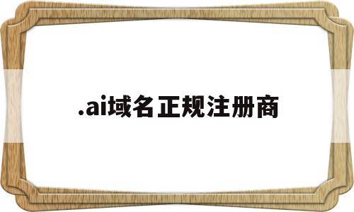.ai域名正规注册商的简单介绍,.ai域名正规注册商的简单介绍,.ai域名正规注册商,信息,科技,域名注册,第1张
