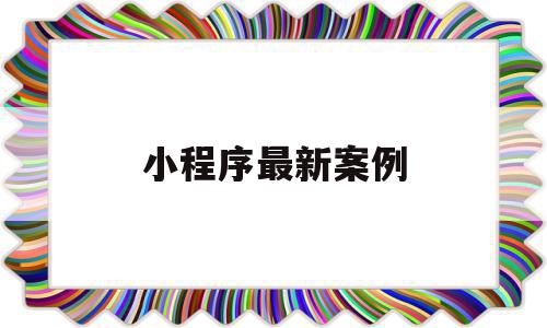 小程序最新案例(小程序最新案例分享),小程序最新案例,信息,视频,微信,第1张 小程序最新案例(小程序最新案例分享),小程序最新案例(小程序最新案例分享),小程序最新案例,信息,视频,微信,第1张