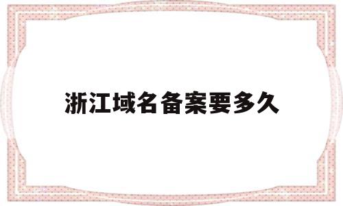 浙江域名备案要多久(域名备案提交管局后大概需要多久),浙江域名备案要多久(域名备案提交管局后大概需要多久),浙江域名备案要多久,信息,百度,html,第1张
