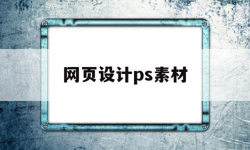 网页设计ps素材(网页设计ps素材在哪),网页设计ps素材(网页设计ps素材在哪),网页设计ps素材,文章,百度,视频,第1张