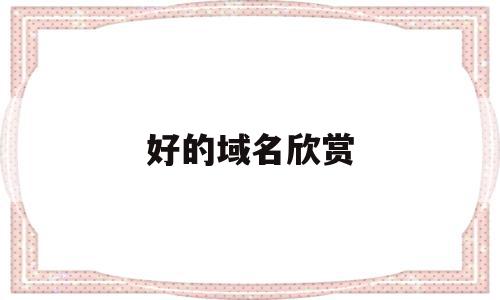 好的域名欣赏(好域名的标准是什么),好的域名欣赏,百度,免费,网站建设,第1张 好的域名欣赏(好域名的标准是什么),好的域名欣赏(好域名的标准是什么),好的域名欣赏,百度,免费,网站建设,第1张