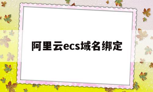 阿里云ecs域名绑定(阿里云服务器绑定域名网站),阿里云ecs域名绑定(阿里云服务器绑定域名网站),阿里云ecs域名绑定,信息,百度,账号,第1张