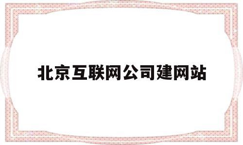 包含北京互联网公司建网站的词条,北京互联网公司建网站,信息,百度,营销,第1张 包含北京互联网公司建网站的词条,包含北京互联网公司建网站的词条,北京互联网公司建网站,信息,百度,营销,第1张