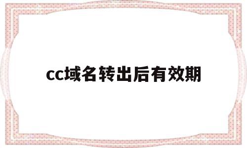 cc域名转出后有效期(域名转出后还有有效期吗),cc域名转出后有效期(域名转出后还有有效期吗),cc域名转出后有效期,投资,域名注册,HTML5,第1张