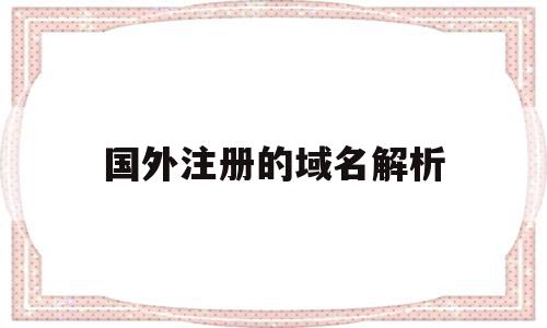 国外注册的域名解析(国外域名注册哪个便宜),国外注册的域名解析(国外域名注册哪个便宜),国外注册的域名解析,信息,账号,免费,第1张
