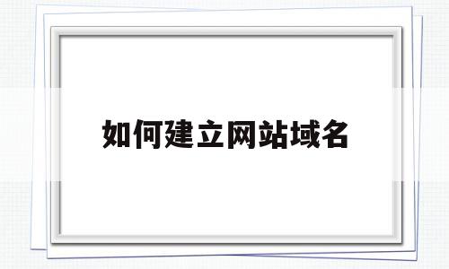 如何建立网站域名(如何建立网站域名管理),如何建立网站域名,百度,账号,域名注册,第1张 如何建立网站域名(如何建立网站域名管理),如何建立网站域名(如何建立网站域名管理),如何建立网站域名,百度,账号,域名注册,第1张