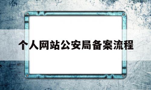 个人网站公安局备案流程的简单介绍