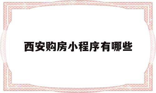 西安购房小程序有哪些(西安购房流程及注意事项),西安购房小程序有哪些(西安购房流程及注意事项),西安购房小程序有哪些,小程序,第1张