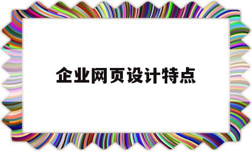 企业网页设计特点(企业网站设计的基本原则有哪些),企业网页设计特点,信息,导航,跳转,第1张 企业网页设计特点(企业网站设计的基本原则有哪些),企业网页设计特点(企业网站设计的基本原则有哪些),企业网页设计特点,信息,导航,跳转,第1张