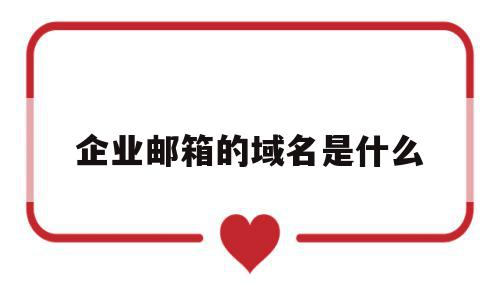企业邮箱的域名是什么(企业邮箱的域名是什么意思),企业邮箱的域名是什么,百度,账号,免费,第1张 企业邮箱的域名是什么(企业邮箱的域名是什么意思),企业邮箱的域名是什么(企业邮箱的域名是什么意思),企业邮箱的域名是什么,百度,账号,免费,第1张