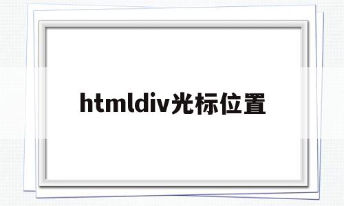 htmldiv光标位置(div contenteditable光标出现位置),htmldiv光标位置(div contenteditable光标出现位置),htmldiv光标位置,html,第1张