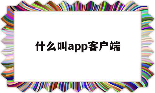 什么叫app客户端(什么叫app客户端软件),什么叫app客户端(什么叫app客户端软件),什么叫app客户端,信息,微信,账号,第1张
