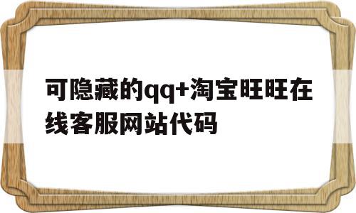 可隐藏的qq+淘宝旺旺在线客服网站代码的简单介绍,可隐藏的qq+淘宝旺旺在线客服网站代码的简单介绍,可隐藏的qq+淘宝旺旺在线客服网站代码,账号,免费,论坛,第1张