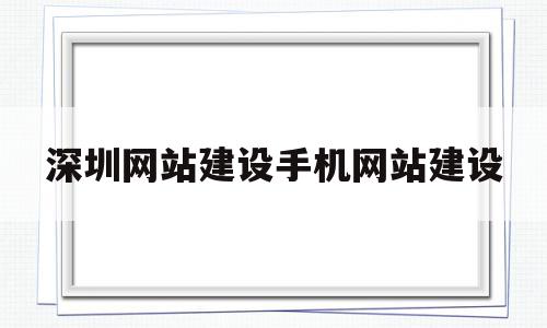 深圳网站建设手机网站建设(深圳网站建设手机网站建设公司),深圳网站建设手机网站建设(深圳网站建设手机网站建设公司),深圳网站建设手机网站建设,信息,模板,微信,第1张