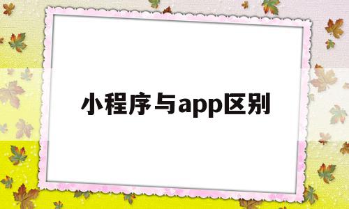 小程序与app区别(小程序与app哪个更好),小程序与app区别,微信,APP,app,第1张 小程序与app区别(小程序与app哪个更好),小程序与app区别(小程序与app哪个更好),小程序与app区别,微信,APP,app,第1张