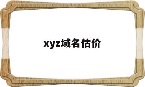 xyz域名估价(xyz域名续费价格),xyz域名估价(xyz域名续费价格),xyz域名估价,信息,浏览器,投资,第1张