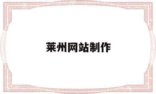莱州网站制作(莱州网站制作公司),莱州网站制作,信息,微信,科技,第1张 莱州网站制作(莱州网站制作公司),莱州网站制作(莱州网站制作公司),莱州网站制作,信息,微信,科技,第1张