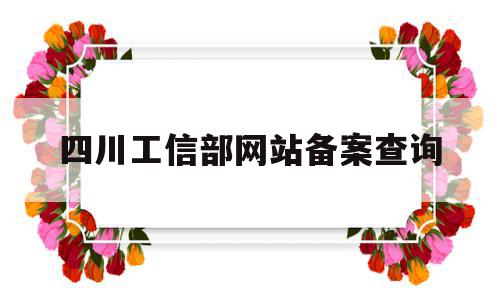 四川工信部网站备案查询(四川省工信部电话投诉电话),四川工信部网站备案查询,信息,百度,浏览器,第1张 四川工信部网站备案查询(四川省工信部电话投诉电话),四川工信部网站备案查询(四川省工信部电话投诉电话),四川工信部网站备案查询,信息,百度,浏览器,第1张