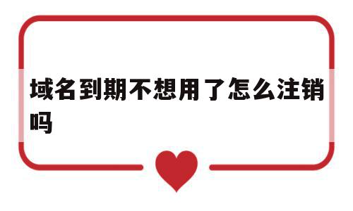 域名到期不想用了怎么注销吗(域名到期后多长时间可以重新注册),域名到期不想用了怎么注销吗(域名到期后多长时间可以重新注册),域名到期不想用了怎么注销吗,信息,域名注册,网站域名,第1张