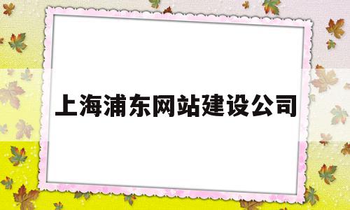 上海浦东网站建设公司(上海浦东网站建设公司招聘),上海浦东网站建设公司(上海浦东网站建设公司招聘),上海浦东网站建设公司,信息,模板,科技,第1张