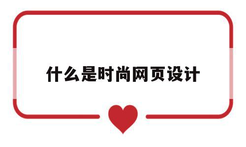 什么是时尚网页设计(什么是时尚网页设计的基础),什么是时尚网页设计(什么是时尚网页设计的基础),什么是时尚网页设计,信息,浏览器,做网站,第1张
