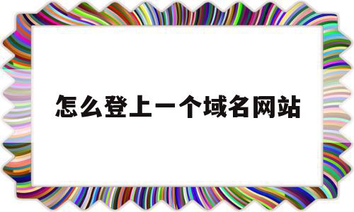 怎么登上一个域名网站(怎么登录域名网管理网站),怎么登上一个域名网站(怎么登录域名网管理网站),怎么登上一个域名网站,信息,账号,浏览器,第1张