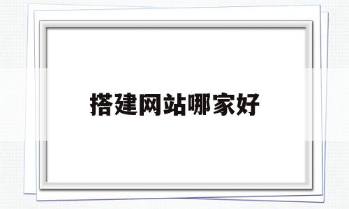 搭建网站哪家好(搭建网站可以干嘛),搭建网站哪家好,百度,视频,模板,第1张 搭建网站哪家好(搭建网站可以干嘛),搭建网站哪家好(搭建网站可以干嘛),搭建网站哪家好,百度,视频,模板,第1张