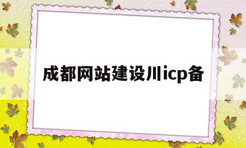 成都网站建设川icp备的简单介绍,成都网站建设川icp备的简单介绍,成都网站建设川icp备,信息,营销,科技,第1张