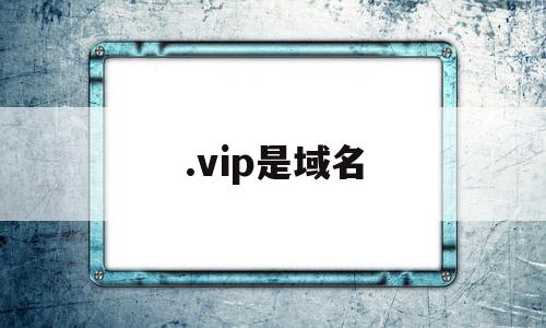 .vip是域名(vip域名好收录吗),.vip是域名(vip域名好收录吗),.vip是域名,微信,二级域名,域名查询,第1张
