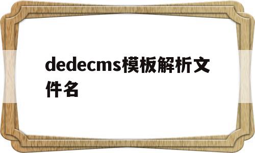 dedecms模板解析文件名的简单介绍