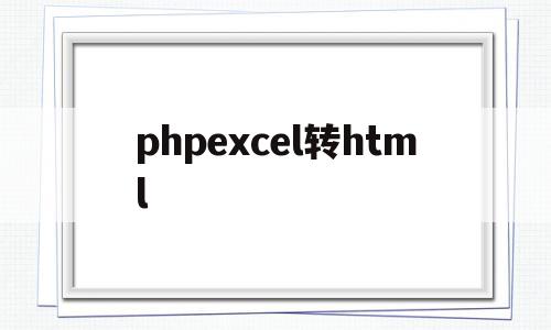 phpexcel转html(phpexcel璇诲彇excel)