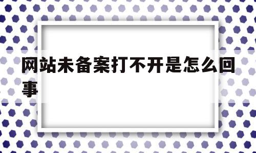 网站未备案打不开是怎么回事(网站未备案打不开是怎么回事呀),网站未备案打不开是怎么回事,信息,网站建设,做网站,第1张 网站未备案打不开是怎么回事(网站未备案打不开是怎么回事呀),网站未备案打不开是怎么回事(网站未备案打不开是怎么回事呀),网站未备案打不开是怎么回事,信息,网站建设,做网站,第1张