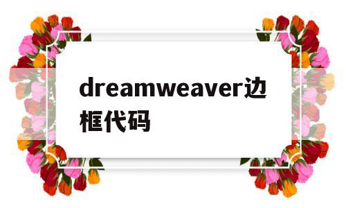 dreamweaver边框代码(dreamweaver如何设置图像边框的颜色),dreamweaver边框代码,第1张 dreamweaver边框代码(dreamweaver如何设置图像边框的颜色),dreamweaver边框代码(dreamweaver如何设置图像边框的颜色),dreamweaver边框代码,第1张