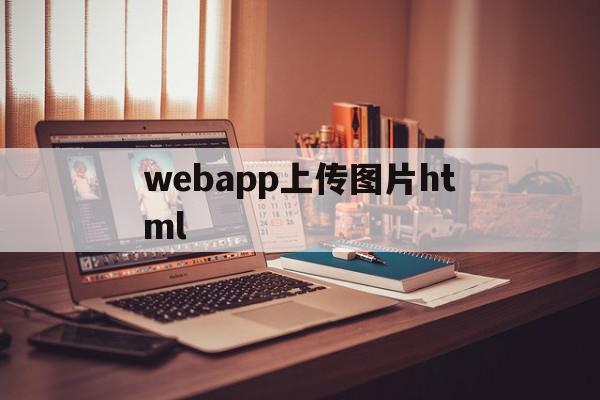 webapp上传图片html的简单介绍,webapp上传图片html的简单介绍,webapp上传图片html,信息,源码,浏览器,第1张