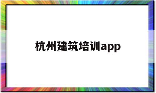 杭州建筑培训app(杭州建筑培训信息管理系统登录入口),杭州建筑培训app(杭州建筑培训信息管理系统登录入口),杭州建筑培训app,信息,APP,app,第1张