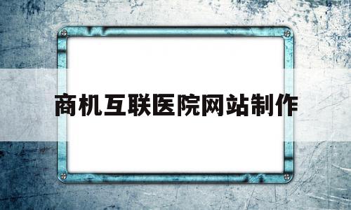 商机互联医院网站制作(互联网医院平台盈利模式),商机互联医院网站制作(互联网医院平台盈利模式),商机互联医院网站制作,赚钱,投资,医院网站,第1张