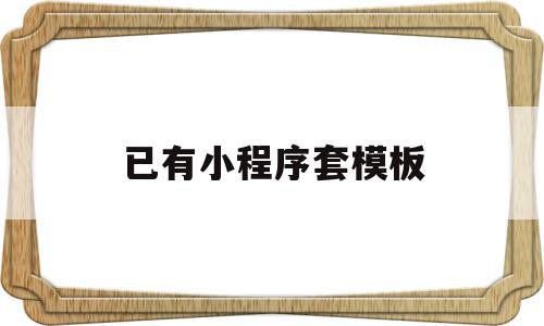已有小程序套模板(小程序模板是什么意思),已有小程序套模板,模板,微信,账号,第1张 已有小程序套模板(小程序模板是什么意思),已有小程序套模板(小程序模板是什么意思),已有小程序套模板,模板,微信,账号,第1张
