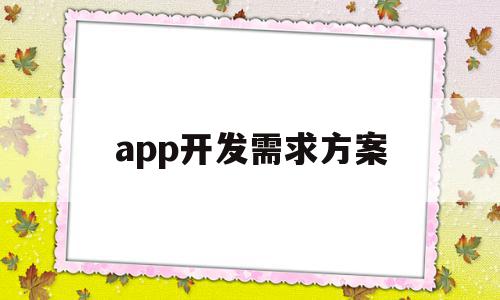 app开发需求方案(app开发需求方案有哪些),app开发需求方案(app开发需求方案有哪些),app开发需求方案,信息,百度,APP,第1张