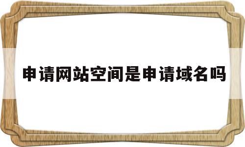 申请网站空间是申请域名吗(申请网站空间是申请域名吗安全吗),申请网站空间是申请域名吗(申请网站空间是申请域名吗安全吗),申请网站空间是申请域名吗,视频,免费,网站建设,第1张