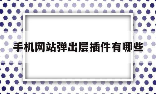 手机网站弹出层插件有哪些(手机打开网址老是弹出别的网页怎么办),手机网站弹出层插件有哪些,百度,视频,APP,第1张 手机网站弹出层插件有哪些(手机打开网址老是弹出别的网页怎么办),手机网站弹出层插件有哪些(手机打开网址老是弹出别的网页怎么办),手机网站弹出层插件有哪些,百度,视频,APP,第1张