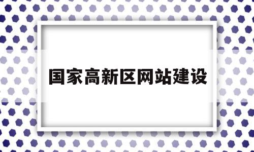 关于国家高新区网站建设的信息,关于国家高新区网站建设的信息,国家高新区网站建设,信息,科技,网站建设,第1张