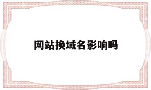 网站换域名影响吗(网站更换域名会影响排名吗),网站换域名影响吗,信息,百度,排名,第1张 网站换域名影响吗(网站更换域名会影响排名吗),网站换域名影响吗(网站更换域名会影响排名吗),网站换域名影响吗,信息,百度,排名,第1张