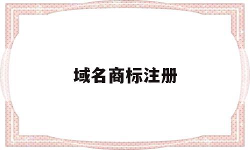 域名商标注册(域名商标注册要多少钱),域名商标注册,信息,域名注册,电子商务,第1张 域名商标注册(域名商标注册要多少钱),域名商标注册(域名商标注册要多少钱),域名商标注册,信息,域名注册,电子商务,第1张
